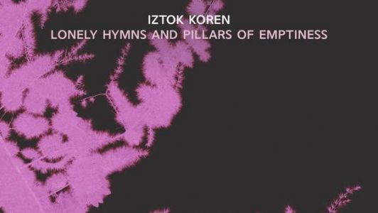 Iztok Koren: Osamljene hvalnice in stebri praznine / Lonely Hymns and Pillars of Emptiness