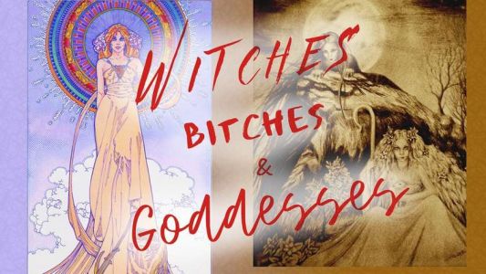 Witches, Bitches in Goddesses